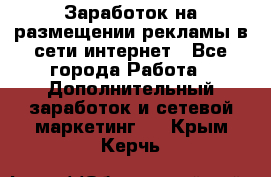  Заработок на размещении рекламы в сети интернет - Все города Работа » Дополнительный заработок и сетевой маркетинг   . Крым,Керчь